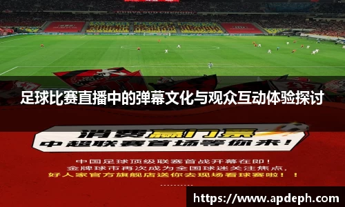 足球比赛直播中的弹幕文化与观众互动体验探讨