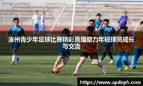 涿州青少年足球比赛精彩直播助力年轻球员成长与交流